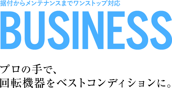 据付からメンテナンスまでワンストップ対応。プロの手で、回転機器をベストコンディションに。