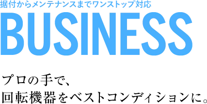 据付からメンテナンスまでワンストップ対応。プロの手で、回転機器をベストコンディションに。