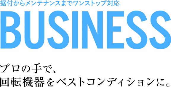 据付からメンテナンスまでワンストップ対応。プロの手で、回転機器をベストコンディションに。